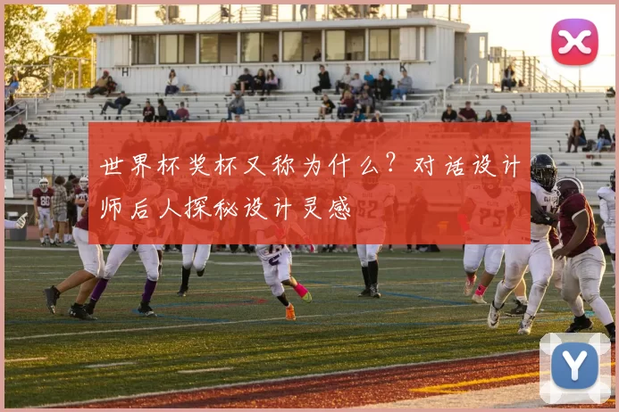 世界杯奖杯又称为什么?对话设计师后人探秘设计灵感