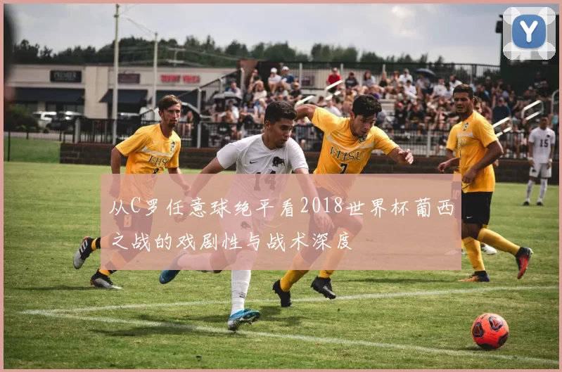 从C罗任意球绝平看2018世界杯葡西之战的戏剧性与战术深度