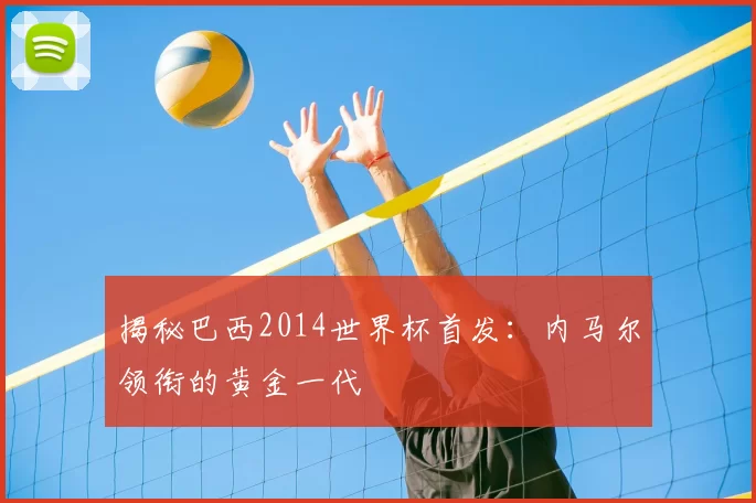 揭秘巴西2014世界杯首发:内马尔领衔的黄金一代