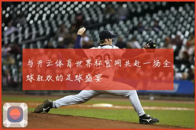 与开云体育世界杯官网共赴一场全球狂欢的足球盛宴