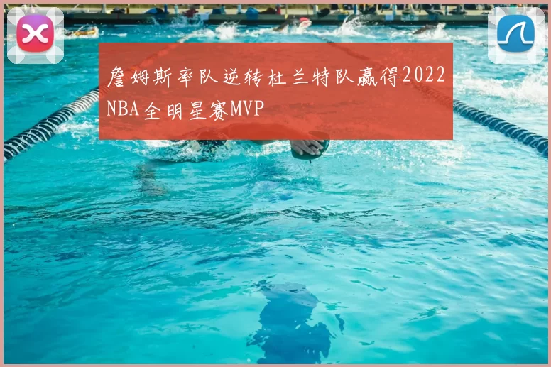 詹姆斯率队逆转杜兰特队赢得2022NBA全明星赛MVP