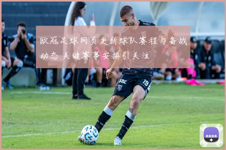 欧冠足球网页更新球队赛程与备战动态 关键赛事安排引关注