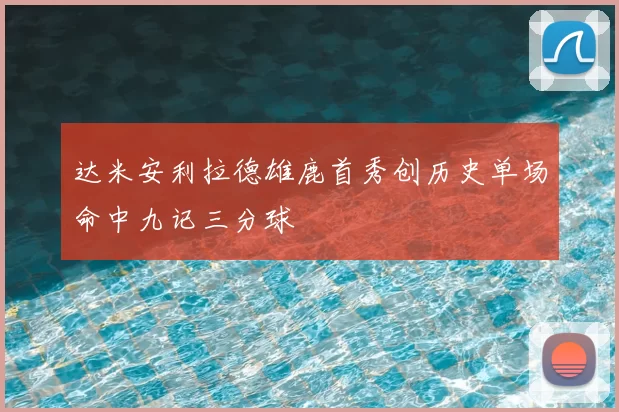 达米安利拉德雄鹿首秀创历史单场命中九记三分球
