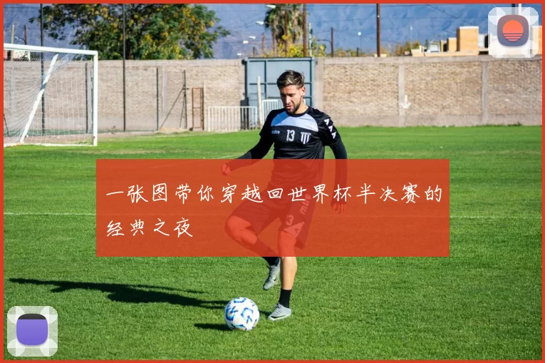 一张图带你穿越回世界杯半决赛的经典之夜