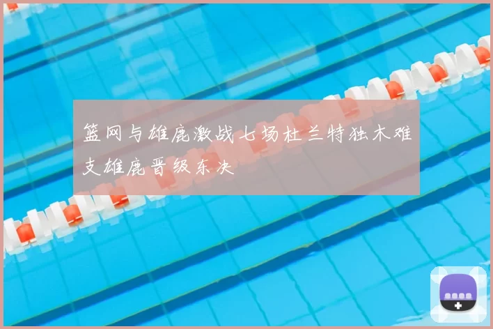 篮网与雄鹿激战七场杜兰特独木难支雄鹿晋级东决