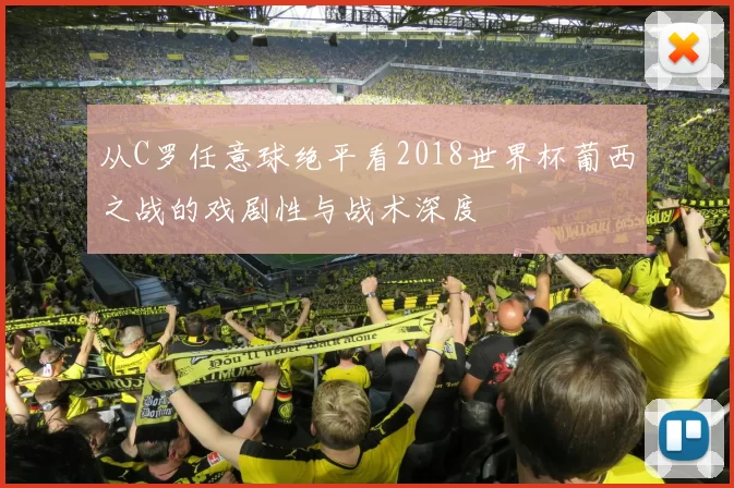 从C罗任意球绝平看2018世界杯葡西之战的戏剧性与战术深度