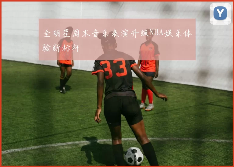 全明星周末音乐表演升级NBA娱乐体验新标杆