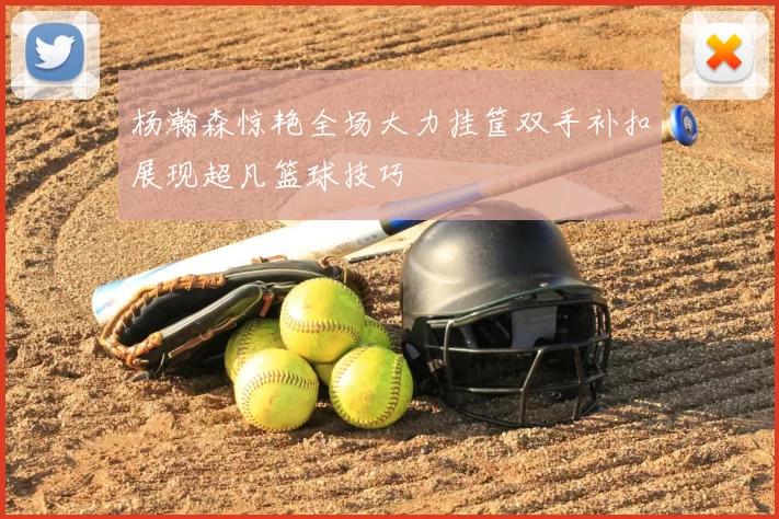 杨瀚森惊艳全场大力挂筐双手补扣展现超凡篮球技巧