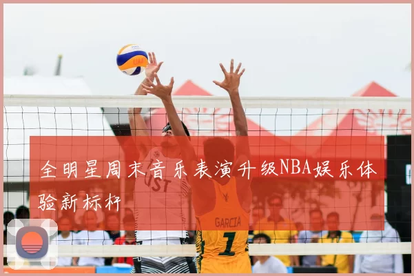 全明星周末音乐表演升级NBA娱乐体验新标杆