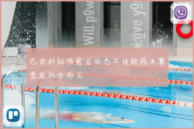 巴尔科拉伤愈后状态不佳欧冠决赛首发机会渺茫
