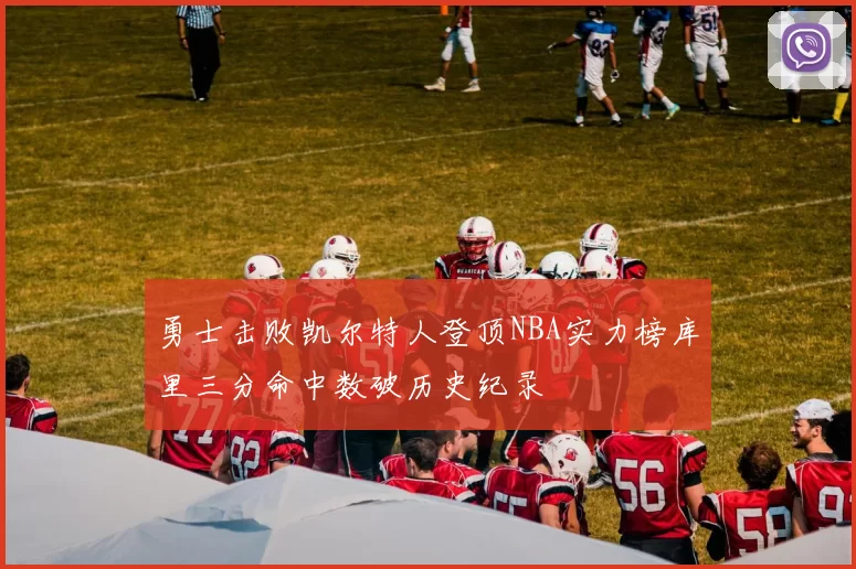 勇士击败凯尔特人登顶NBA实力榜库里三分命中数破历史纪录