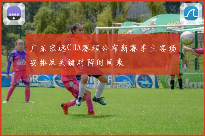 广东宏远CBA赛程公布新赛季主客场安排及关键对阵时间表