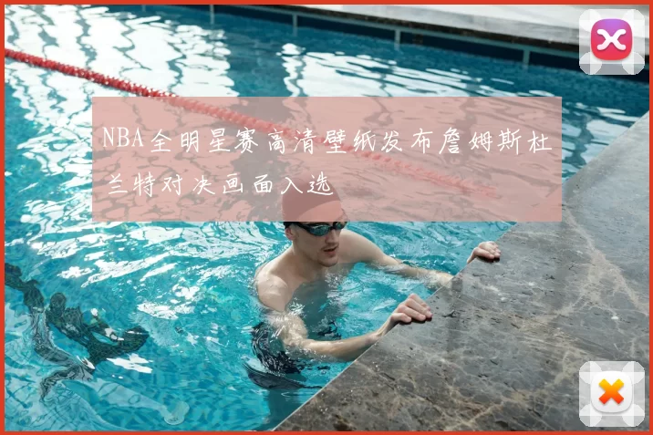 NBA全明星赛高清壁纸发布詹姆斯杜兰特对决画面入选