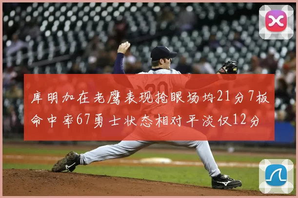 库明加在老鹰表现抢眼场均21分7板命中率67勇士状态相对平淡仅12分5板