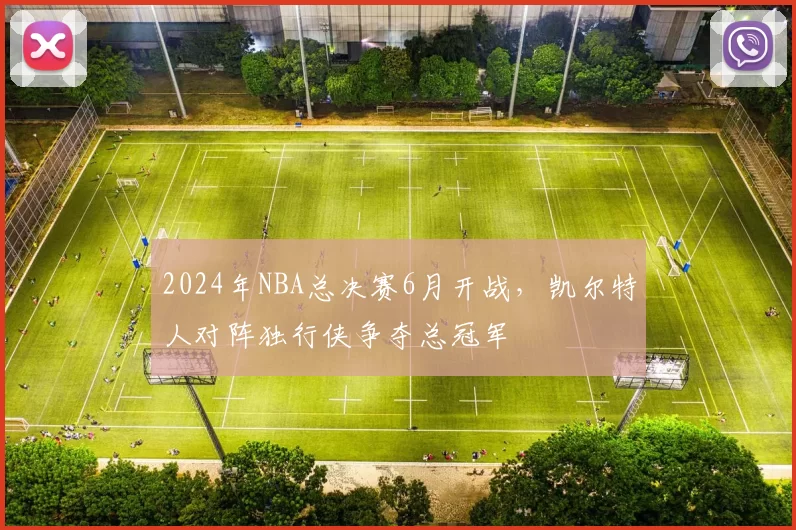 2024年NBA总决赛6月开战，凯尔特人对阵独行侠争夺总冠军