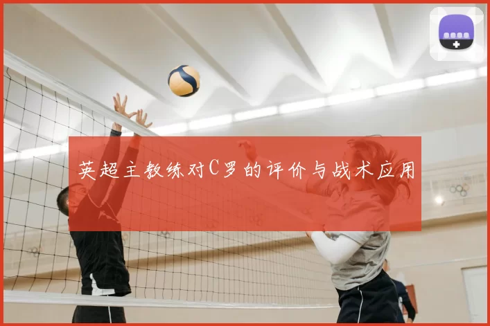 英超主教练对C罗的评价与战术应用