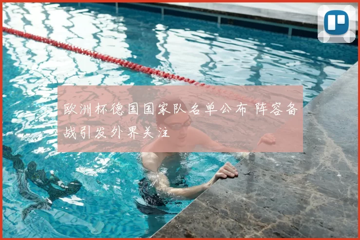 欧洲杯德国国家队名单公布 阵容备战引发外界关注
