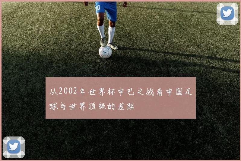 从2002年世界杯中巴之战看中国足球与世界顶级的差距
