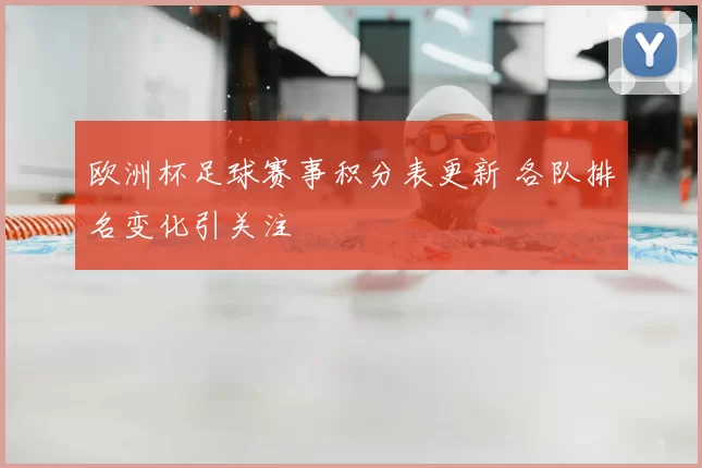 欧洲杯足球赛事积分表更新 各队排名变化引关注
