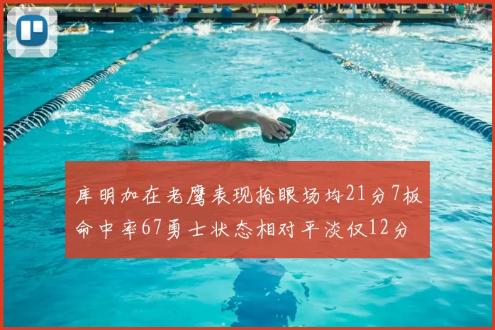 库明加在老鹰表现抢眼场均21分7板命中率67勇士状态相对平淡仅12分5板