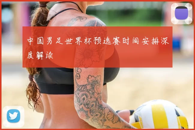中国男足世界杯预选赛时间安排深度解读