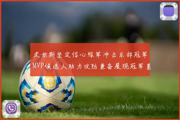 皮尔斯坚定信心绿军冲击东部冠军MVP候选人助力攻防兼备展现冠军基因