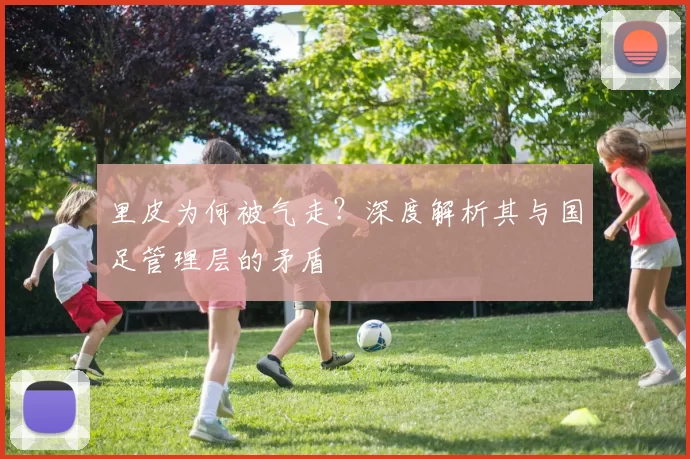 里皮为何被气走?深度解析其与国足管理层的矛盾