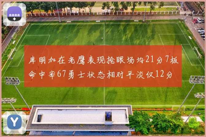 库明加在老鹰表现抢眼场均21分7板命中率67勇士状态相对平淡仅12分5板