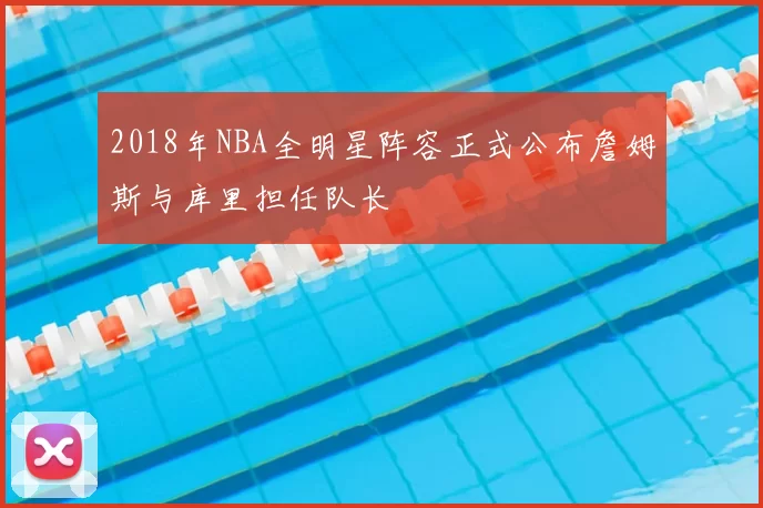 2018年NBA全明星阵容正式公布詹姆斯与库里担任队长