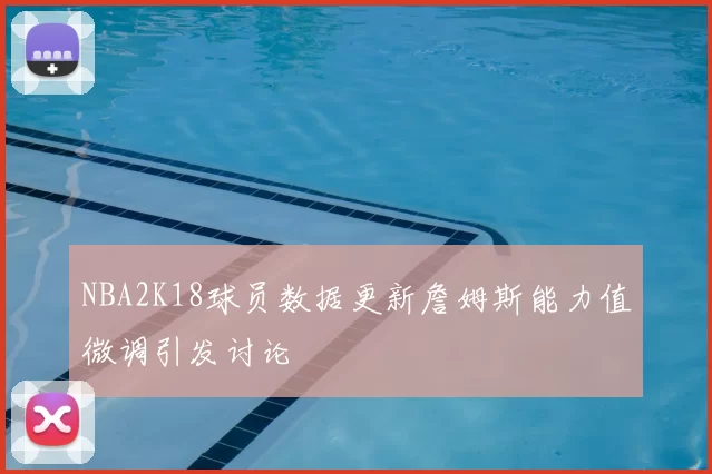 NBA2K18球员数据更新詹姆斯能力值微调引发讨论