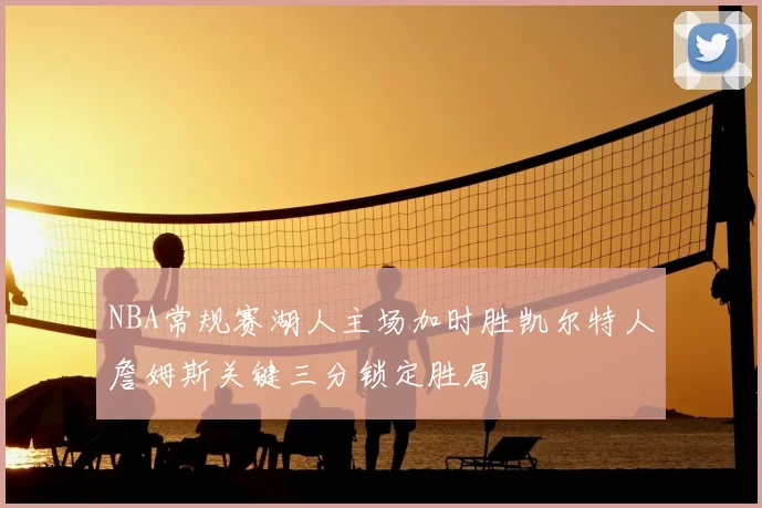 NBA常规赛湖人主场加时胜凯尔特人詹姆斯关键三分锁定胜局
