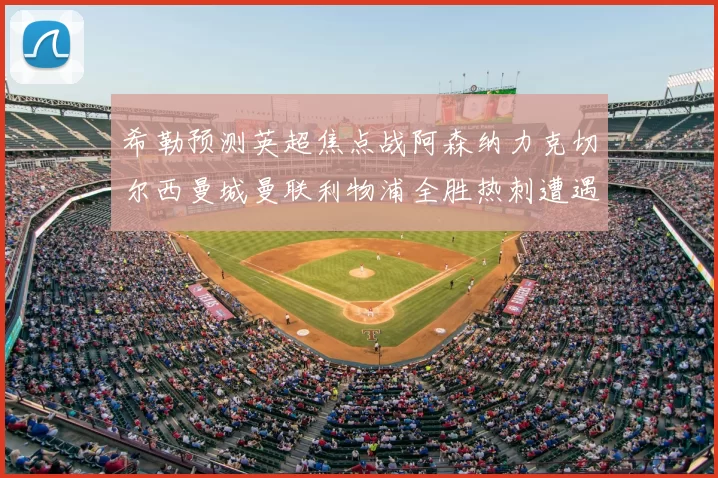 希勒预测英超焦点战阿森纳力克切尔西曼城曼联利物浦全胜热刺遭遇失利