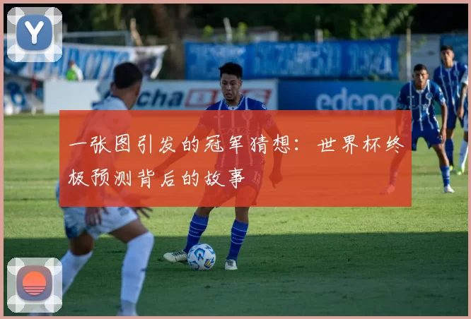 一张图引发的冠军猜想:世界杯终极预测背后的故事