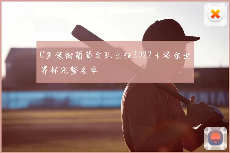 C罗领衔葡萄牙队出征2022卡塔尔世界杯完整名单