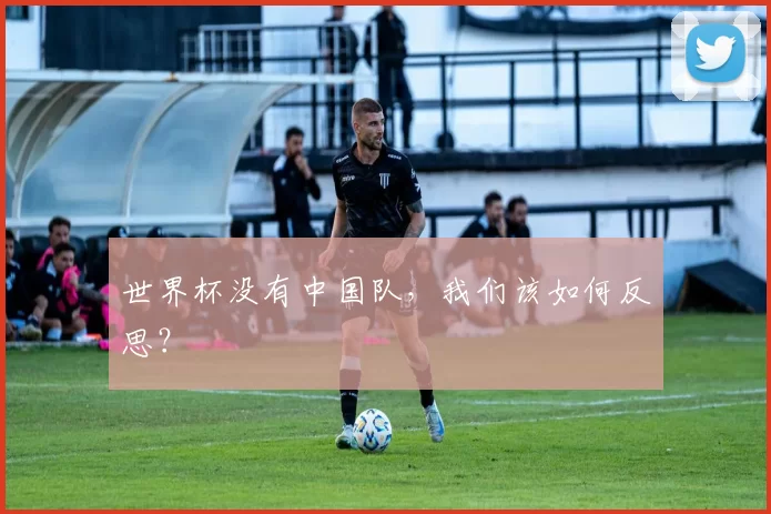 世界杯没有中国队,我们该如何反思?