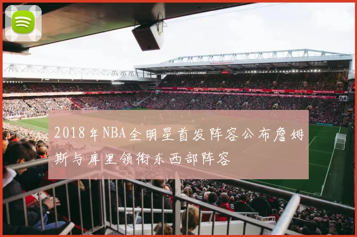 2018年NBA全明星首发阵容公布詹姆斯与库里领衔东西部阵容