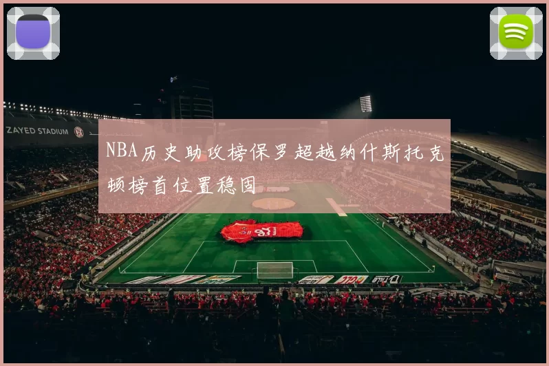 NBA历史助攻榜保罗超越纳什斯托克顿榜首位置稳固