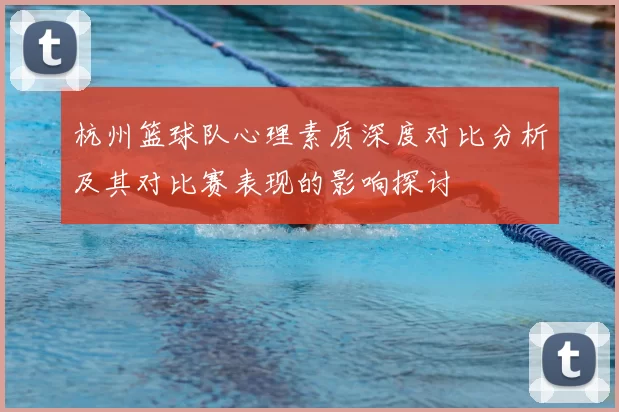 杭州篮球队心理素质深度对比分析及其对比赛表现的影响探讨