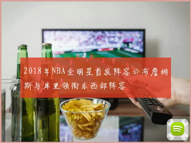 2018年NBA全明星首发阵容公布詹姆斯与库里领衔东西部阵容