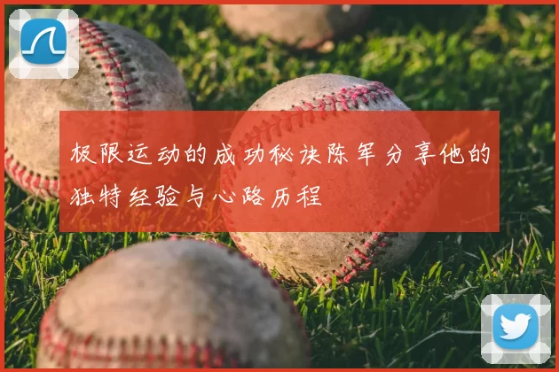 极限运动的成功秘诀陈军分享他的独特经验与心路历程