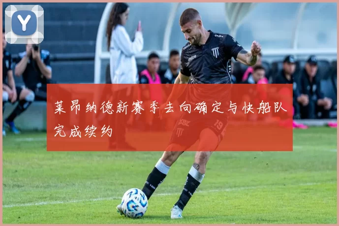 莱昂纳德新赛季去向确定与快船队完成续约