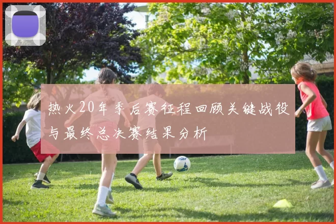 热火20年季后赛征程回顾关键战役与最终总决赛结果分析