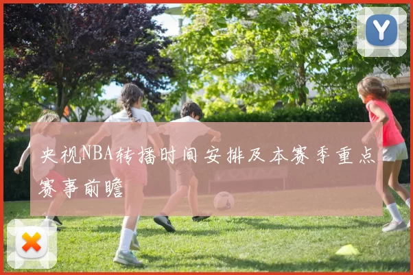 央视NBA转播时间安排及本赛季重点赛事前瞻