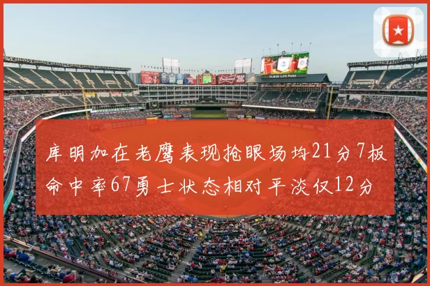 库明加在老鹰表现抢眼场均21分7板命中率67勇士状态相对平淡仅12分5板