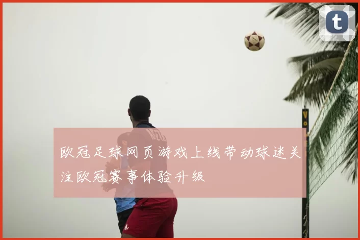 欧冠足球网页游戏上线带动球迷关注欧冠赛事体验升级