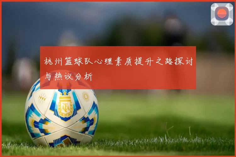 杭州篮球队心理素质提升之路探讨与热议分析