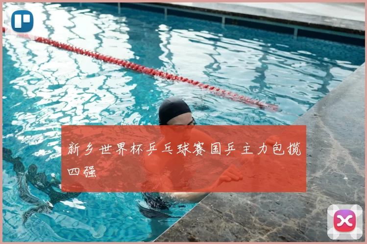 新乡世界杯乒乓球赛国乒主力包揽四强