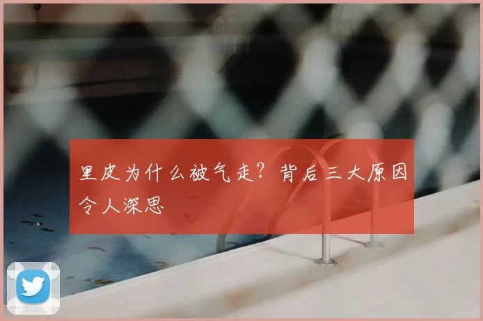 里皮为什么被气走?背后三大原因令人深思