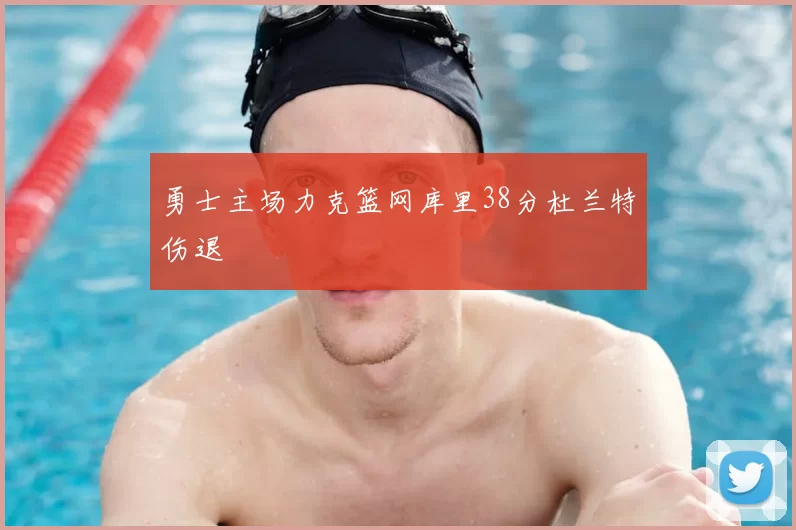 勇士主场力克篮网库里38分杜兰特伤退