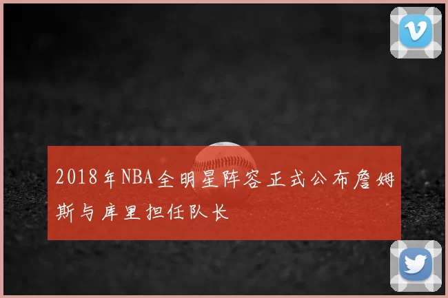 2018年NBA全明星阵容正式公布詹姆斯与库里担任队长